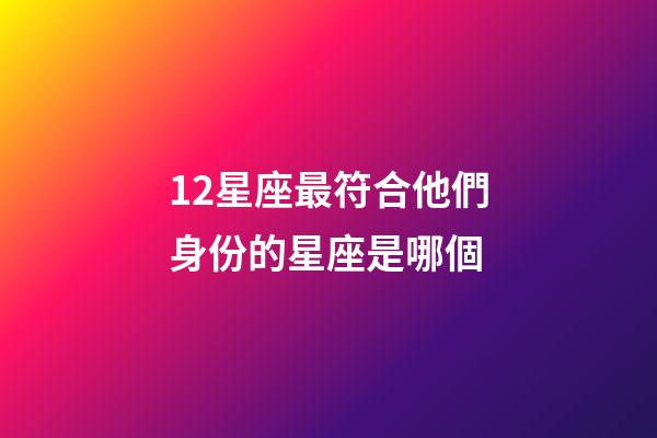 12星座最符合他們身份的星座是哪個-第1張-星座運勢-玄機派