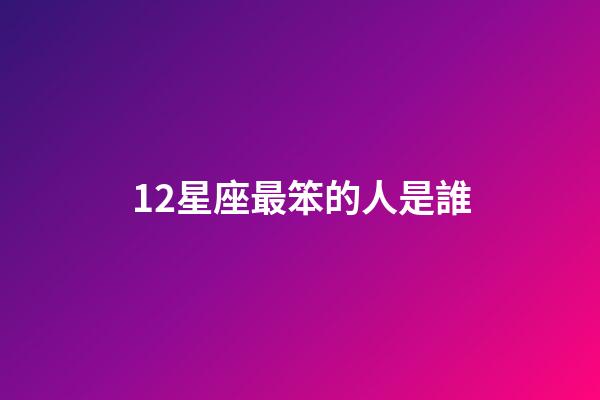 12星座最笨的人是誰-第1張-星座運勢-玄機派