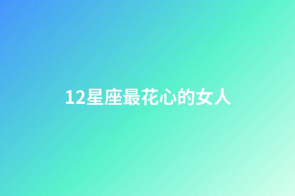 12星座最花心的女人-第1張-星座運勢-玄機派