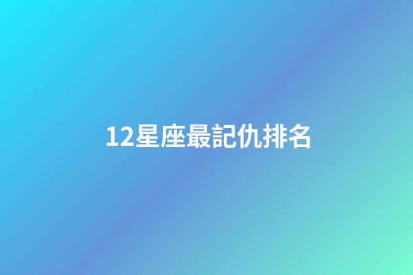 12星座最記仇排名-第1張-星座運勢-玄機派