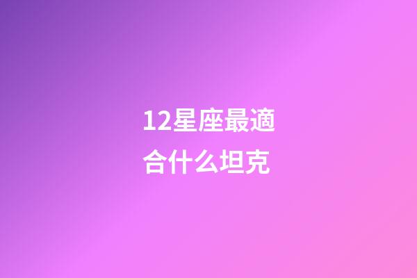 12星座最適合什么坦克-第1張-星座運(yùn)勢-玄機(jī)派