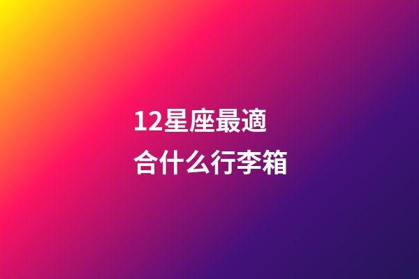 12星座最適合什么行李箱