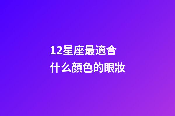 12星座最適合什么顏色的眼妝-第1張-星座運勢-玄機派
