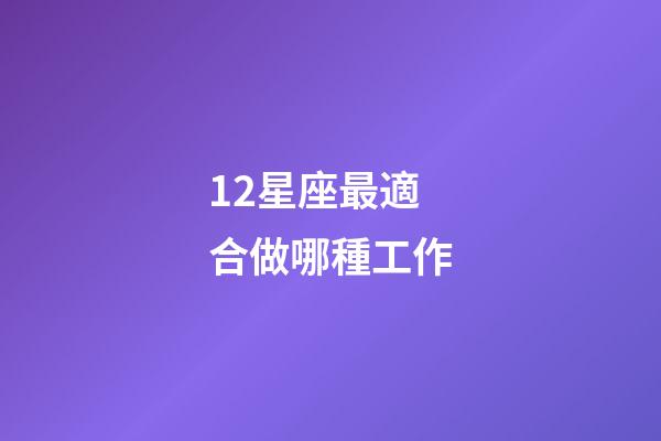 12星座最適合做哪種工作-第1張-星座運勢-玄機派