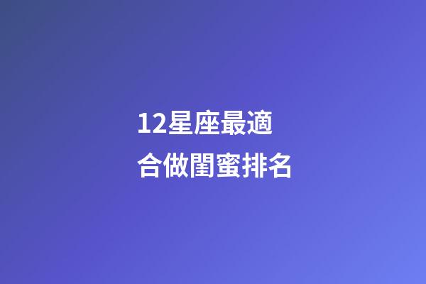 12星座最適合做閨蜜排名-第1張-星座運勢-玄機派