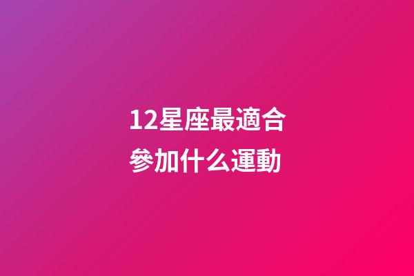 12星座最適合參加什么運動-第1張-星座運勢-玄機派