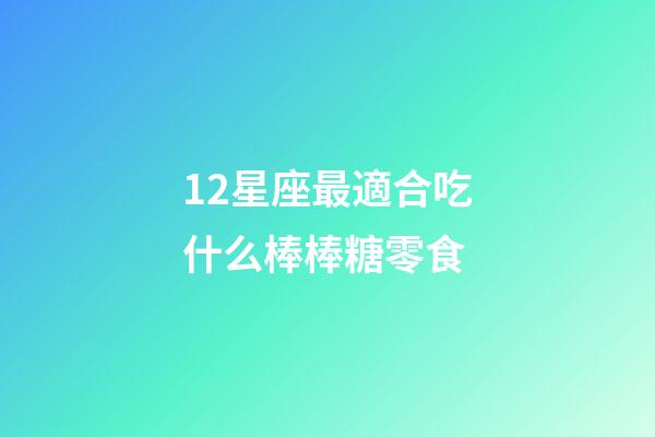 12星座最適合吃什么棒棒糖零食-第1張-星座運勢-玄機派