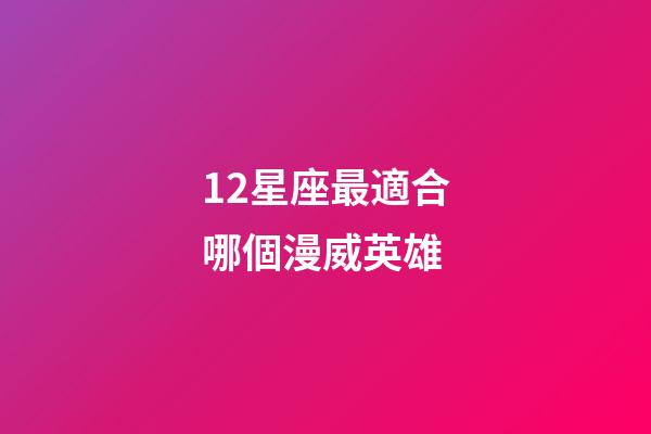 12星座最適合哪個漫威英雄-第1張-星座運勢-玄機派