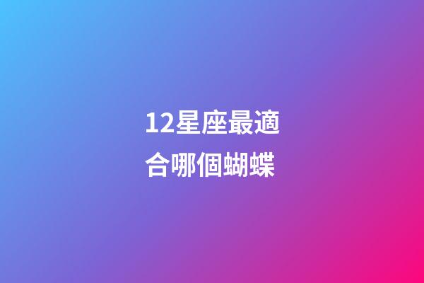 12星座最適合哪個蝴蝶-第1張-星座運勢-玄機派