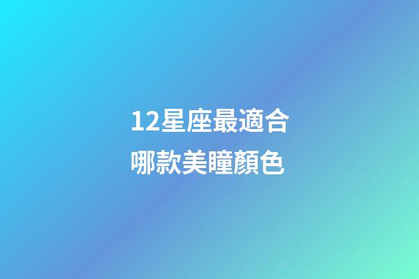 12星座最適合哪款美瞳顏色-第1張-星座運勢-玄機派