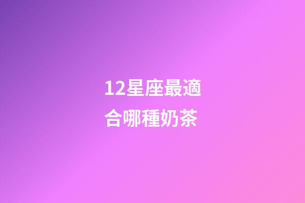 12星座最適合哪種奶茶-第1張-星座運勢-玄機派