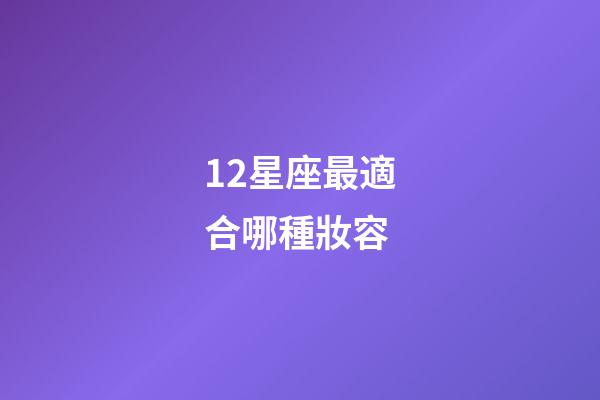 12星座最適合哪種妝容-第1張-星座運勢-玄機派