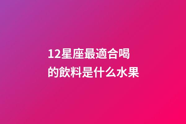 12星座最適合喝的飲料是什么水果