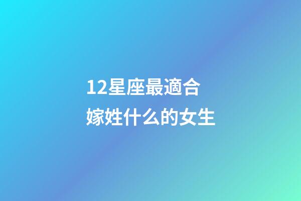 12星座最適合嫁姓什么的女生-第1張-星座運勢-玄機派