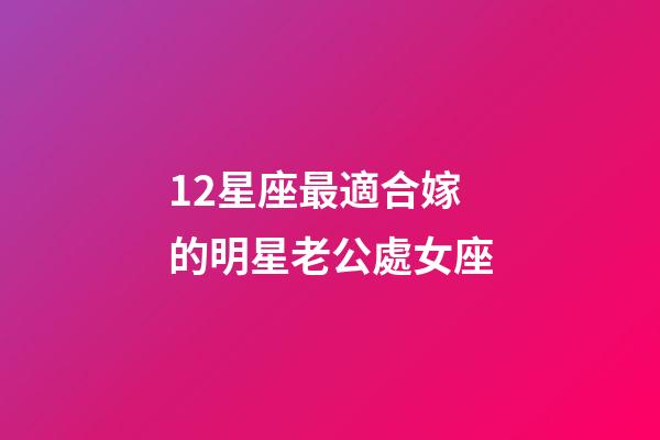 12星座最適合嫁的明星老公處女座-第1張-星座運勢-玄機派