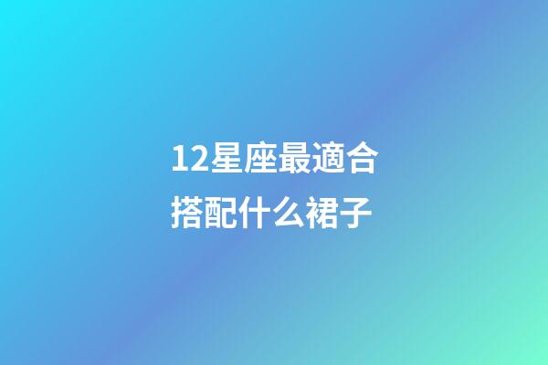 12星座最適合搭配什么裙子-第1張-星座運勢-玄機派