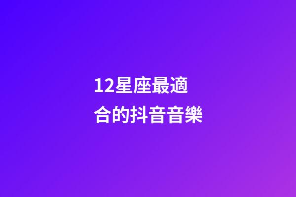 12星座最適合的抖音音樂-第1張-星座運勢-玄機派