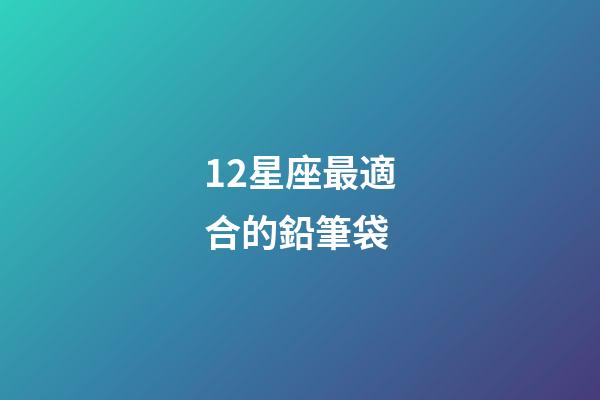 12星座最適合的鉛筆袋-第1張-星座運勢-玄機派