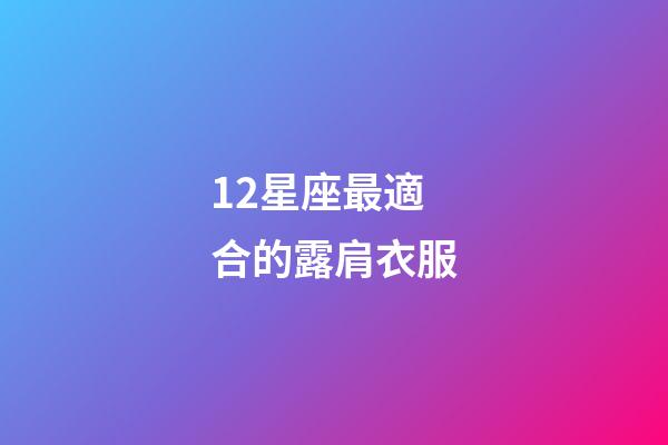 12星座最適合的露肩衣服-第1張-星座運勢-玄機派