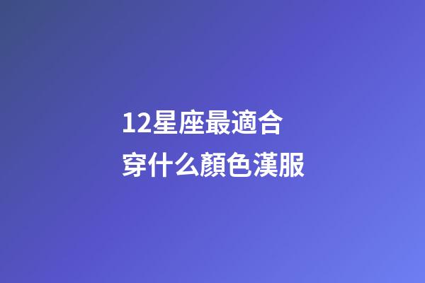 12星座最適合穿什么顏色漢服-第1張-星座運勢-玄機派