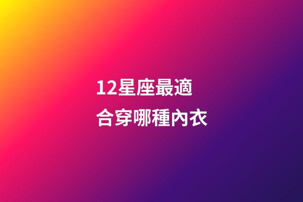 12星座最適合穿哪種內衣-第1張-星座運勢-玄機派