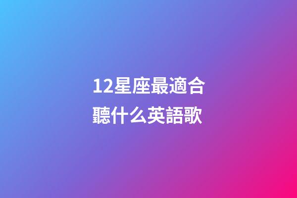 12星座最適合聽什么英語歌-第1張-星座運勢-玄機派
