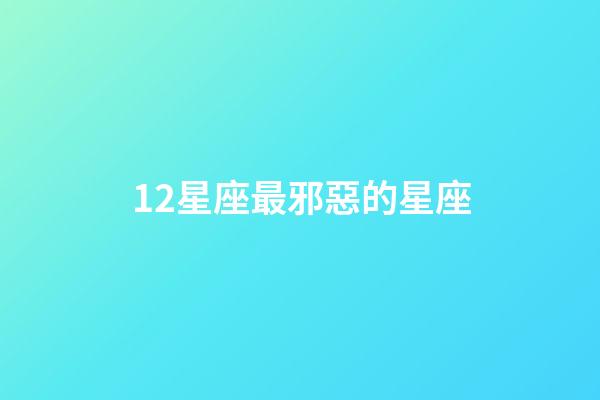12星座最邪惡的星座-第1張-星座運勢-玄機派