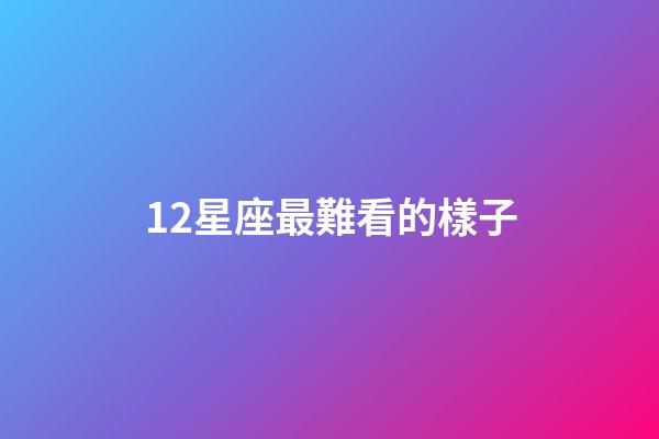 12星座最難看的樣子-第1張-星座運勢-玄機派