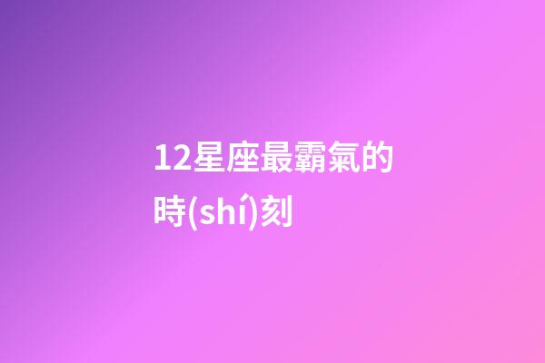 12星座最霸氣的時(shí)刻-第1張-星座運(yùn)勢(shì)-玄機(jī)派