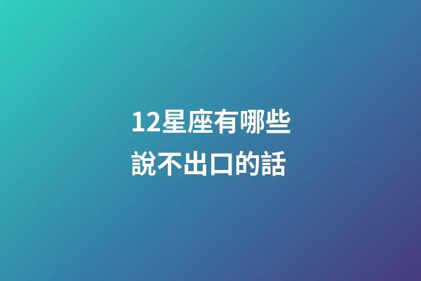 12星座有哪些說不出口的話-第1張-星座運勢-玄機派
