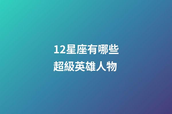 12星座有哪些超級英雄人物-第1張-星座運勢-玄機派