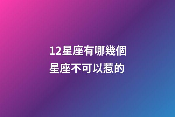 12星座有哪幾個星座不可以惹的-第1張-星座運勢-玄機派