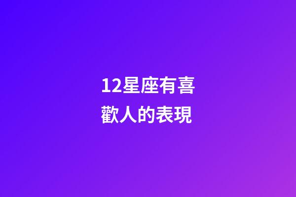 12星座有喜歡人的表現-第1張-星座運勢-玄機派