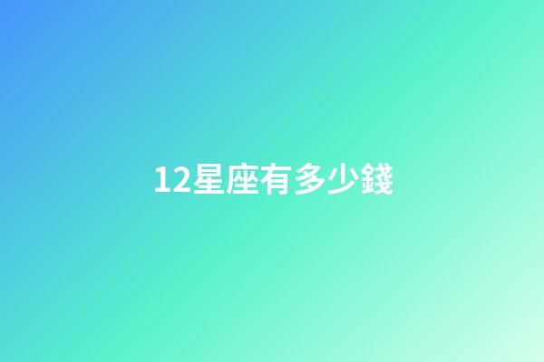 12星座有多少錢-第1張-星座運勢-玄機派