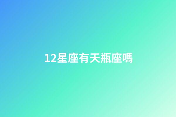 12星座有天瓶座嗎-第1張-星座運勢-玄機派