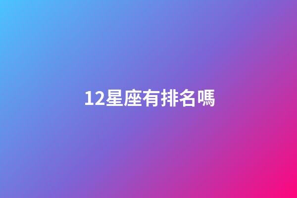 12星座有排名嗎-第1張-星座運勢-玄機派