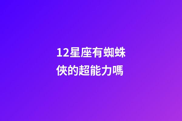 12星座有蜘蛛俠的超能力嗎