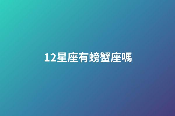 12星座有螃蟹座嗎-第1張-星座運(yùn)勢-玄機(jī)派