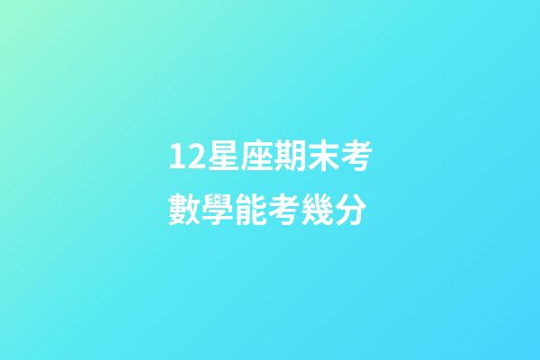 12星座期末考數學能考幾分-第1張-星座運勢-玄機派
