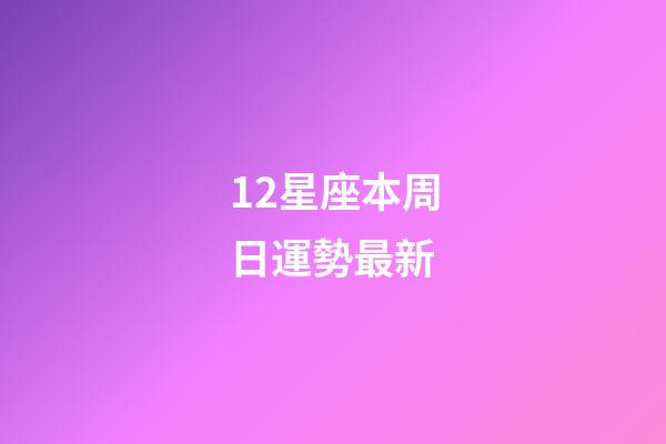 12星座本周日運勢最新-第1張-星座運勢-玄機派