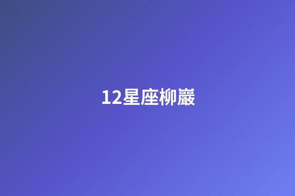 12星座柳巖（誰是12星座老大）-第1張-星座運勢-玄機派