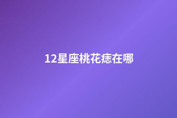 12星座桃花痣在哪-第1張-星座運勢-玄機派