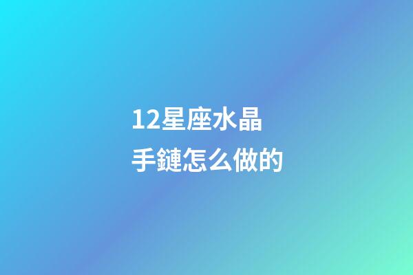 12星座水晶手鏈怎么做的-第1張-星座運勢-玄機派