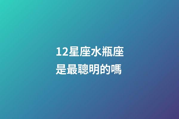 12星座水瓶座是最聰明的嗎-第1張-星座運勢-玄機派