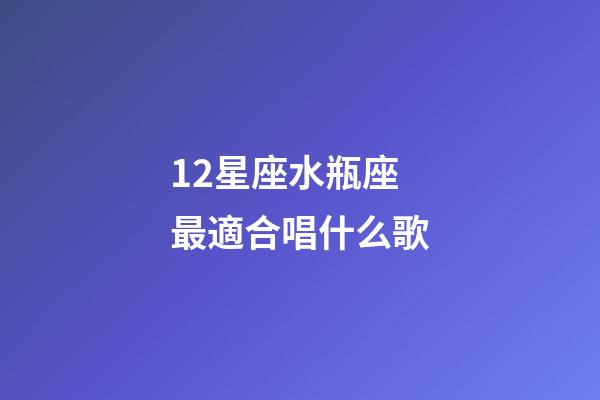12星座水瓶座最適合唱什么歌-第1張-星座運勢-玄機派