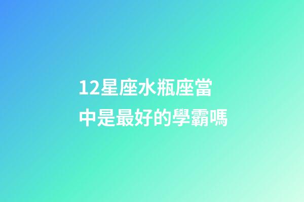 12星座水瓶座當中是最好的學霸嗎-第1張-星座運勢-玄機派