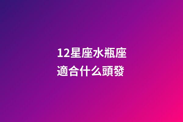 12星座水瓶座適合什么頭發-第1張-星座運勢-玄機派