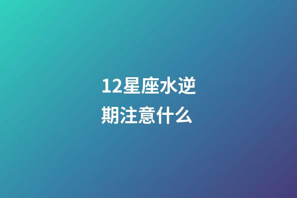 12星座水逆期注意什么-第1張-星座運勢-玄機派