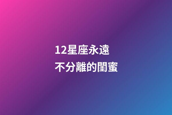 12星座永遠不分離的閨蜜-第1張-星座運勢-玄機派