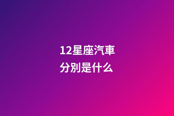 12星座汽車分別是什么-第1張-星座運(yùn)勢-玄機(jī)派